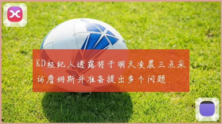 KD经纪人透露将于明天凌晨三点采访詹姆斯并准备提出多个问题