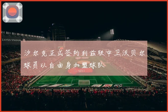 沙尔克正式签约利兹联中卫沃贝尔球员以自由身加盟球队