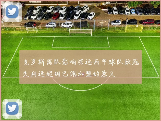 克罗斯离队影响深远西甲球队欧冠失利远超姆巴佩加盟的意义