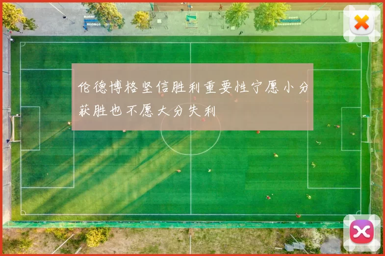 伦德博格坚信胜利重要性宁愿小分获胜也不愿大分失利