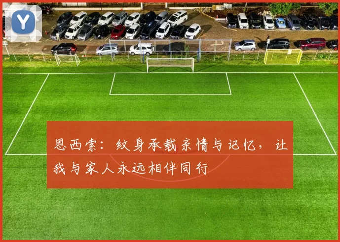 恩西索：纹身承载亲情与记忆，让我与家人永远相伴同行