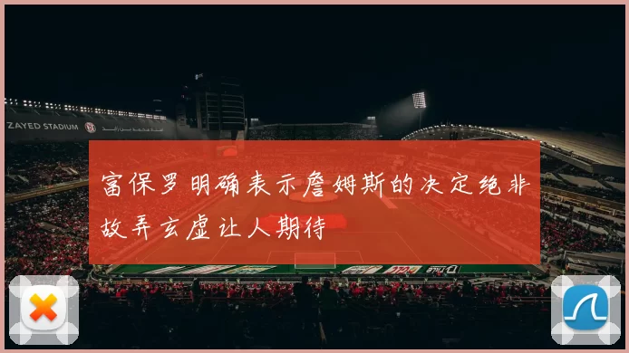 富保罗明确表示詹姆斯的决定绝非故弄玄虚让人期待
