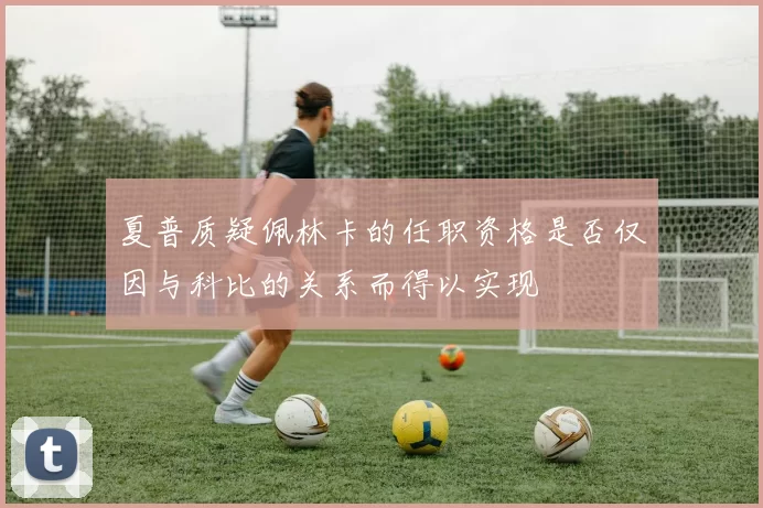 夏普质疑佩林卡的任职资格是否仅因与科比的关系而得以实现