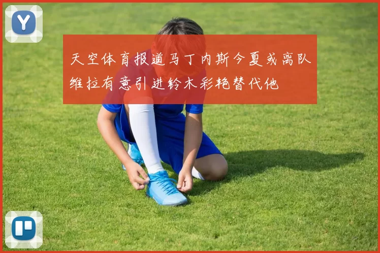 天空体育报道马丁内斯今夏或离队维拉有意引进铃木彩艳替代他