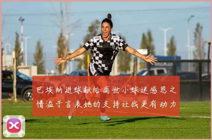 巴埃纳进球献给离世小球迷感恩之情溢于言表她的支持让我更有动力