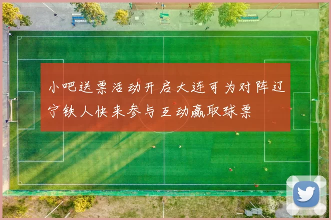 小吧送票活动开启大连可为对阵辽宁铁人快来参与互动赢取球票