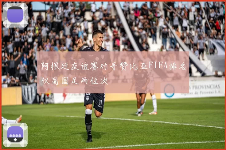 阿根廷友谊赛对手赞比亚FIFA排名仅高国足两位次