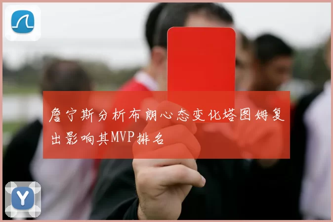 詹宁斯分析布朗心态变化塔图姆复出影响其MVP排名